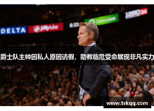 爵士队主帅因私人原因请假，助教临危受命展现非凡实力