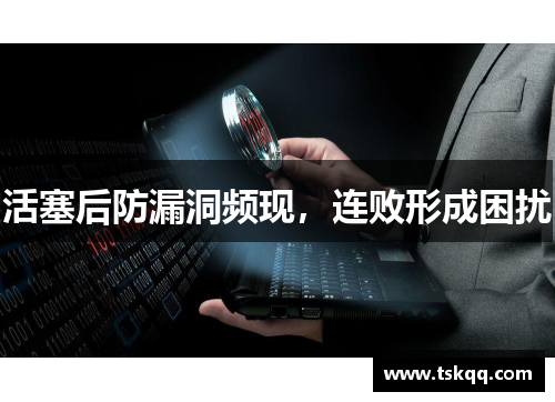 活塞后防漏洞频现，连败形成困扰