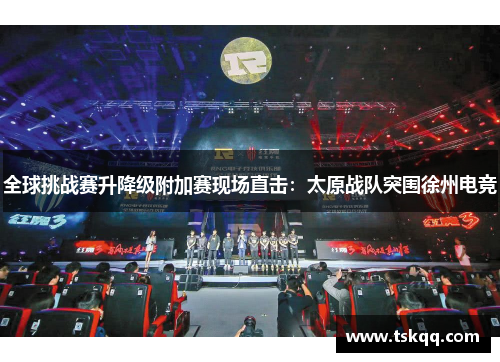 全球挑战赛升降级附加赛现场直击：太原战队突围徐州电竞