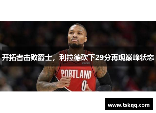 开拓者击败爵士，利拉德砍下29分再现巅峰状态