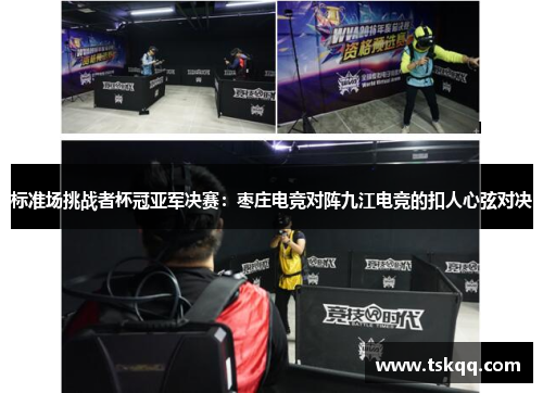 标准场挑战者杯冠亚军决赛：枣庄电竞对阵九江电竞的扣人心弦对决