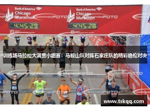 训练场马拉松大满贯小组赛：马鞍山队对阵石家庄队的精彩绝伦对决