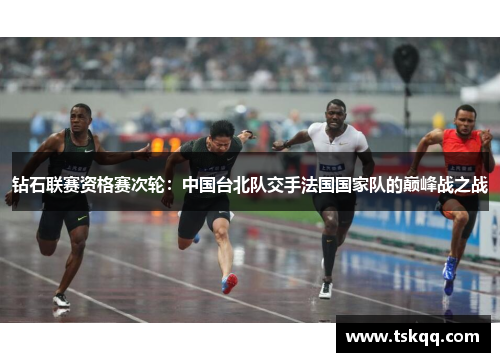 钻石联赛资格赛次轮：中国台北队交手法国国家队的巅峰战之战