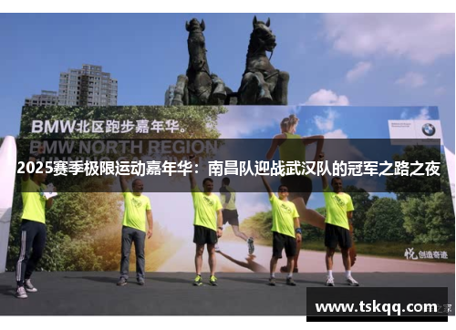 2025赛季极限运动嘉年华：南昌队迎战武汉队的冠军之路之夜