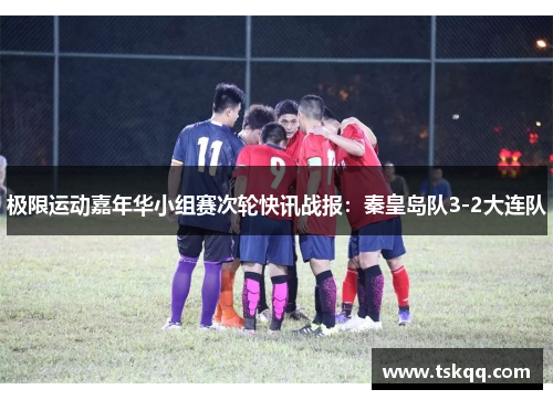 极限运动嘉年华小组赛次轮快讯战报：秦皇岛队3-2大连队