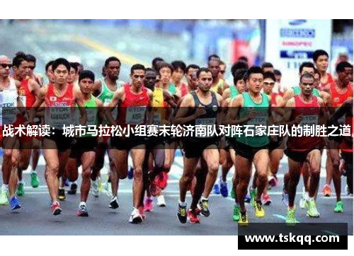 战术解读：城市马拉松小组赛末轮济南队对阵石家庄队的制胜之道
