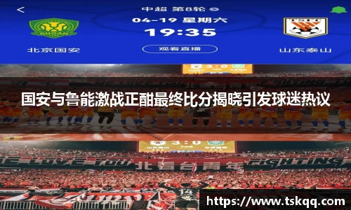 国安与鲁能激战正酣最终比分揭晓引发球迷热议