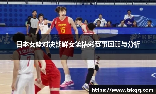 日本女篮对决朝鲜女篮精彩赛事回顾与分析